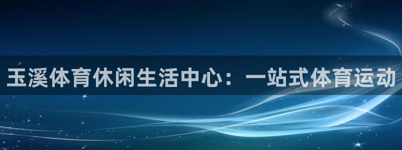 MK体育官网下载平台注册：玉溪体育休闲生活中心：一站