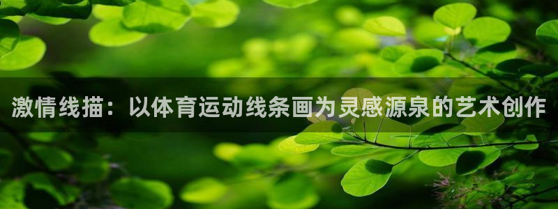 MK体育官网下载招商电话号码查询：激情线描：以体育运