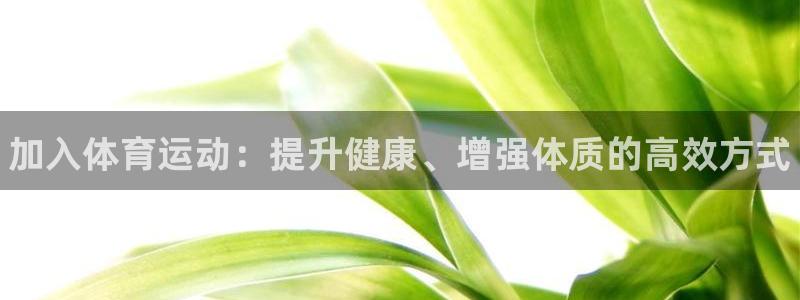 MK体育官网下载平台注册：加入体育运动：提升健康、增强体质的