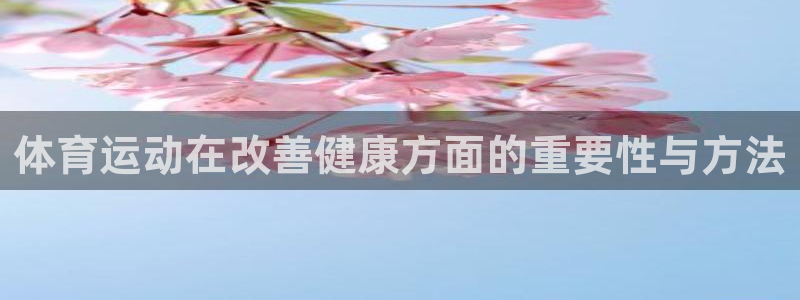 MK体育官网下载平台假的吗是真的吗：体育运动在改善健