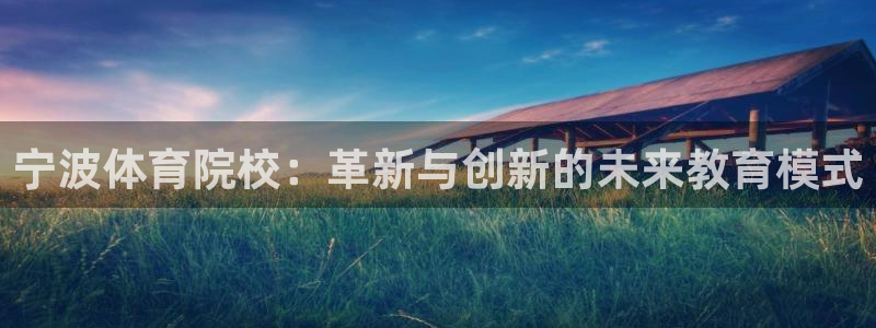 MK体育官方正版app五金厂：宁波体育院校：革新与创新的未来