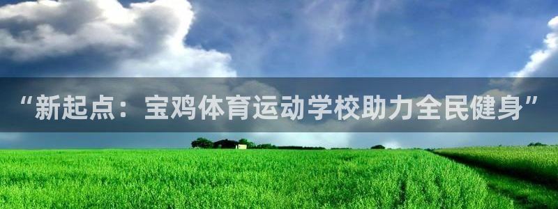 注册MK体育官方正版app：“新起点：宝鸡体育运动学