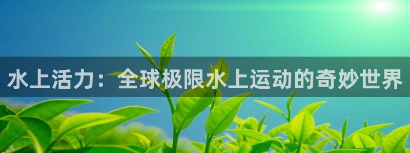 MK体育官网下载招商电话号码是多少：水上活力：全球极限水上运