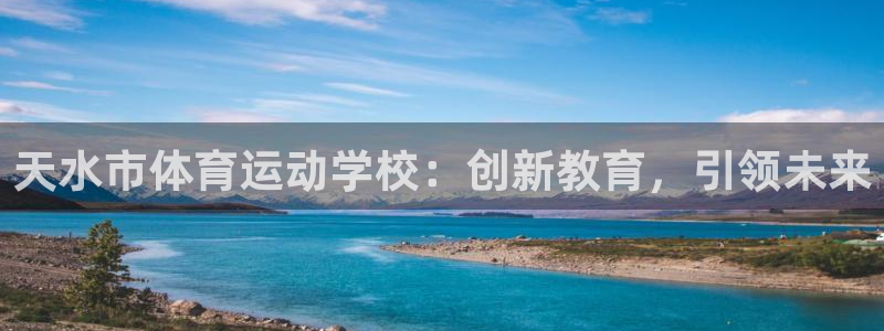 MK体育官方正版app新能源：天水市体育运动学校：创