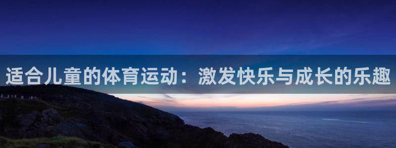 MK体育官方集团官网：适合儿童的体育运动：激发快乐与成长的乐